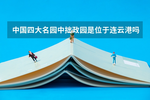 中国四大名园中拙政园是位于连云港吗