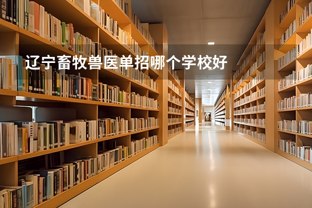 辽宁畜牧兽医单招哪个学校好
