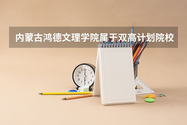 内蒙古鸿德文理学院属于双高计划院校吗
