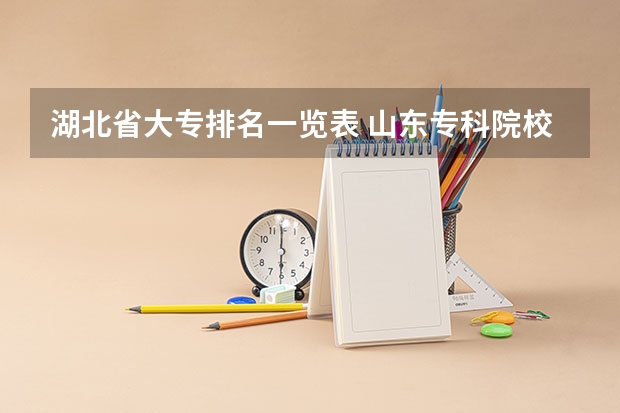 湖北省大专排名一览表 山东专科院校排名