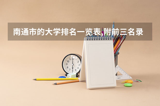 南通市的大学排名一览表,附前三名录取分数线 警校大学排名一览表