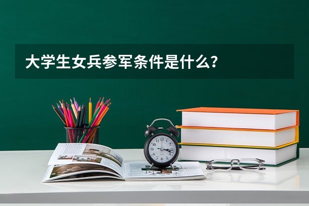 大学生女兵参军条件是什么?
