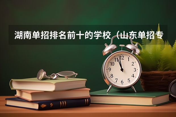 湖南单招排名前十的学校（山东单招专科学校排名及分数线）