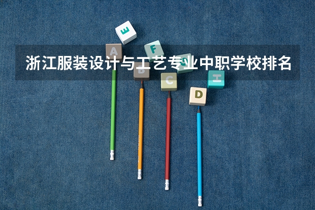 浙江服装设计与工艺专业中职学校排名榜(浙江科技学院普通本科招生章程)