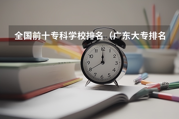 全国前十专科学校排名（广东大专排名前十名）