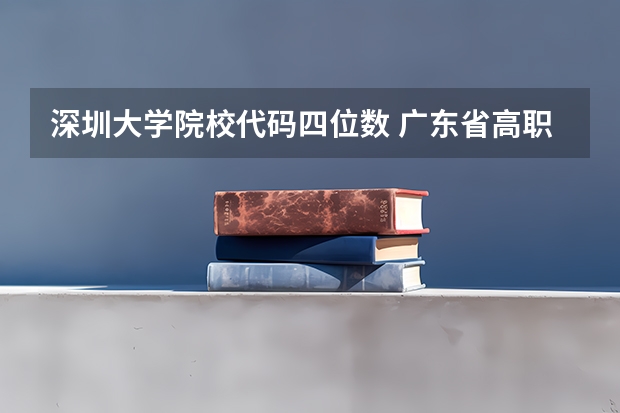 深圳大学院校代码四位数 广东省高职高考院校排名