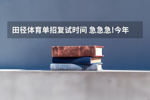 田径体育单招复试时间 急急急!今年考了北京体育大学单招,我练的是田径 跳高,专项第一,现场达...