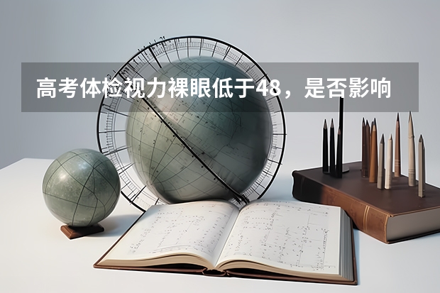 高考体检视力裸眼低于4.8,是否影响体育单招的录取?(体育生单招体检的时候有钢板行不行)