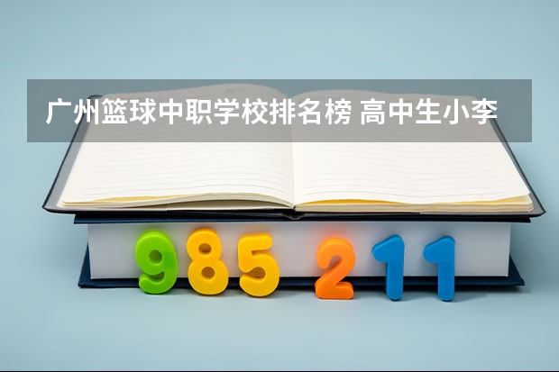 广州篮球中职学校排名榜 高中生小李爱网络、爱篮球、爱学习,也爱享受生活。最近,小李在体育场看到一张中职篮全明星赛球票标价为