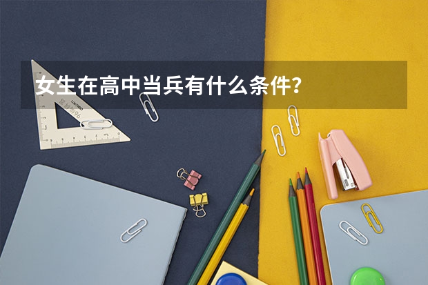 女生在高中当兵有什么条件？