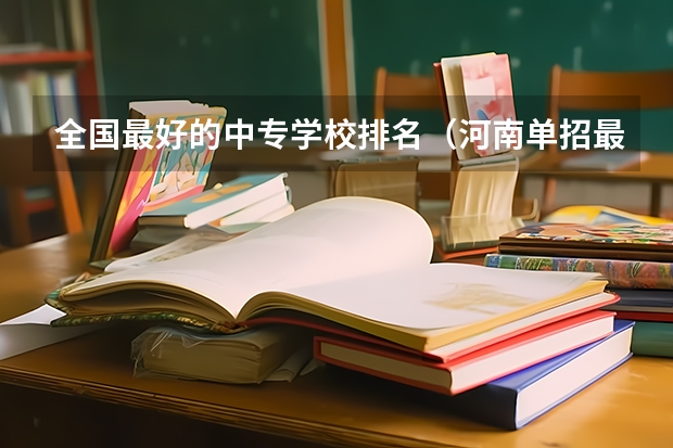 全国最好的中专学校排名(河南单招最好的学校排名)