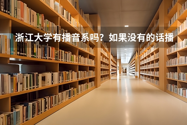 浙江大学有播音系吗?如果没有的话播音主持特长生能否通过统招或者单招以及自主招生考入浙大传媒系吗?