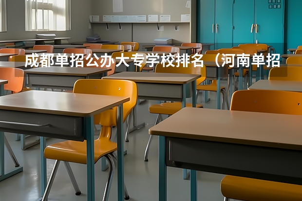 成都单招公办大专学校排名（河南单招大专学校排行榜）