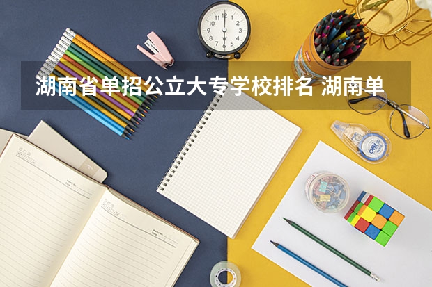 湖南省单招公立大专学校排名 湖南单招的大专学校哪所比较好