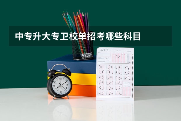中专升大专卫校单招考哪些科目