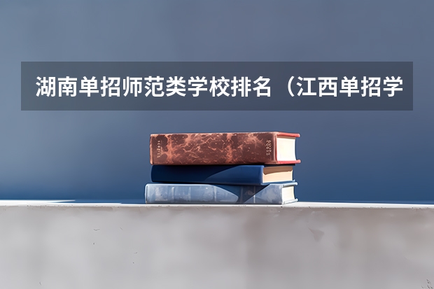 湖南单招师范类学校排名(江西单招学校排行榜)