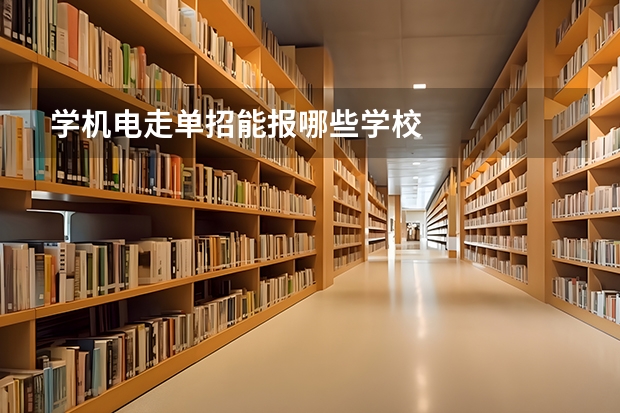 学机电走单招能报哪些学校