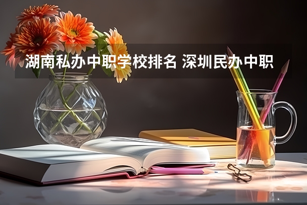 湖南私办中职学校排名 深圳民办中职学校排名
