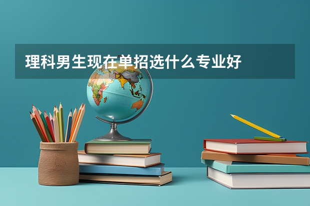 理科男生现在单招选什么专业好