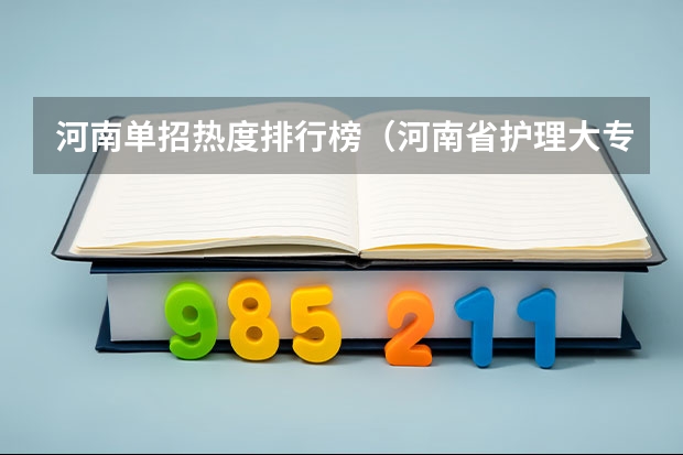 河南单招热度排行榜（河南省护理大专院校排名及分数）