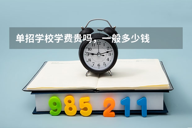 单招学校学费贵吗,一般多少钱