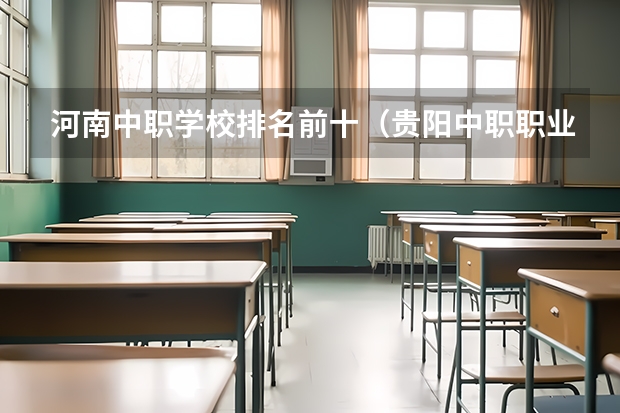 河南中职学校排名前十（贵阳中职职业学校排名）