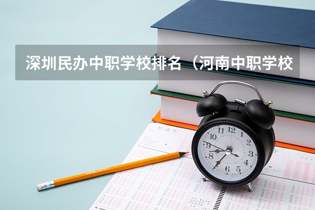 深圳民办中职学校排名（河南中职学校排名前十）