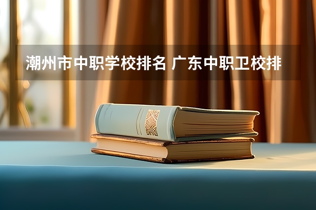 潮州市中职学校排名 广东中职卫校排名