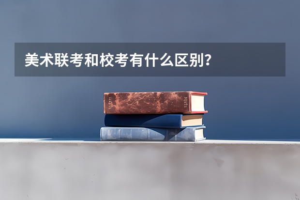 美术联考和校考有什么区别？