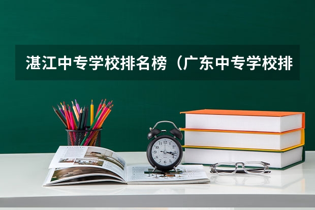 湛江中专学校排名榜(广东中专学校排名榜)