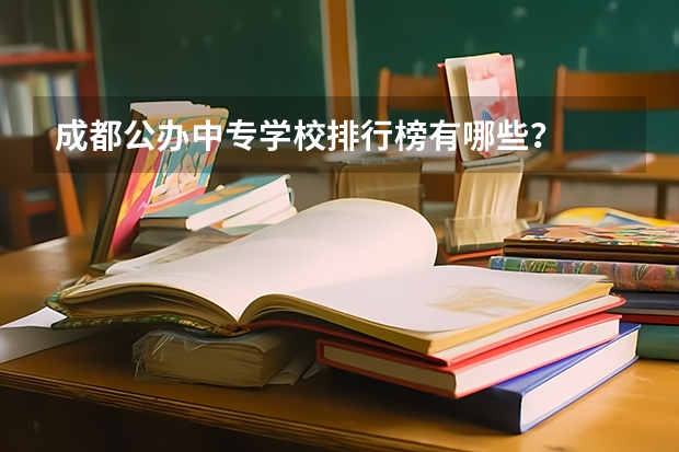 成都公办中专学校排行榜有哪些？