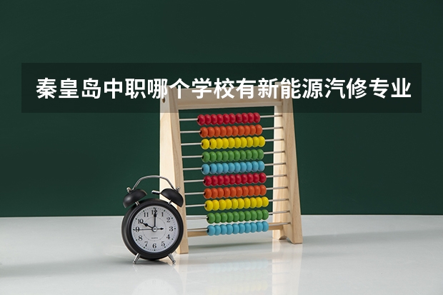 秦皇岛中职哪个学校有新能源汽修专业?
