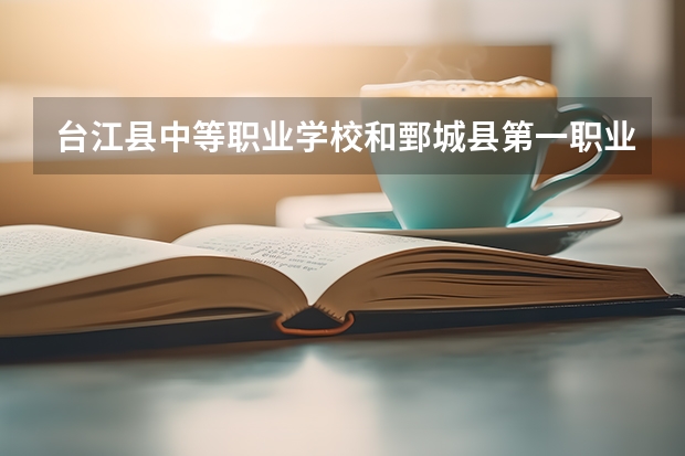 台江县中等职业学校和鄄城县第一职业中等专业学校哪个好 对比