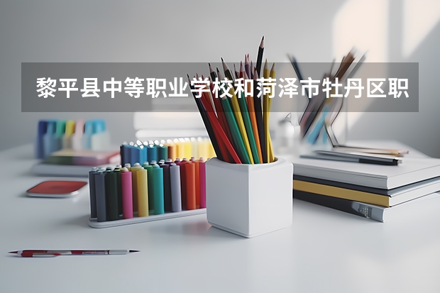 黎平县中等职业学校和菏泽市牡丹区职业中等专业学校哪个好 对比