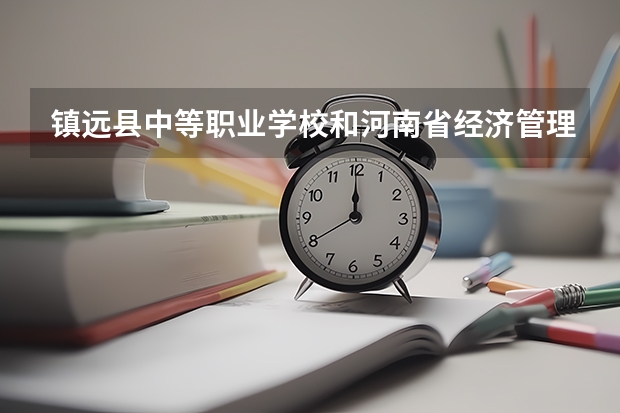 镇远县中等职业学校和河南省经济管理学校哪个好 对比