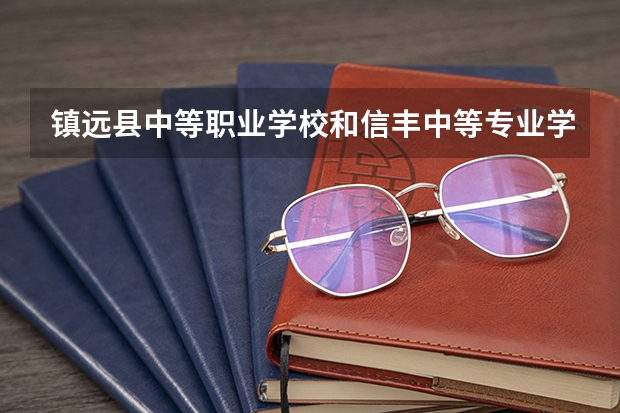 镇远县中等职业学校和信丰中等专业学校哪个好 对比