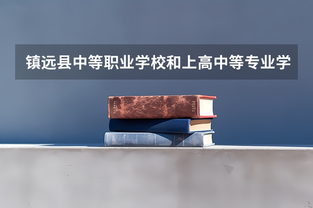镇远县中等职业学校和上高中等专业学校哪个好 对比