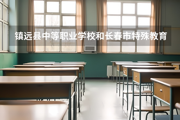 镇远县中等职业学校和长春市特殊教育学校哪个好 对比