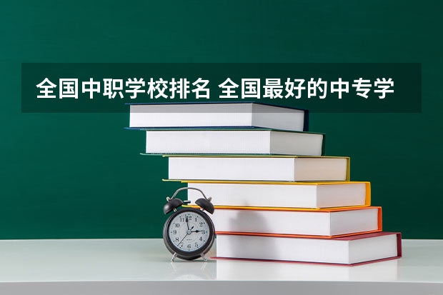 全国中职学校排名 全国最好的中专学校排名