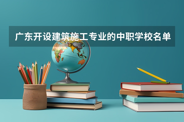 广东开设建筑施工专业的中职学校名单有哪些