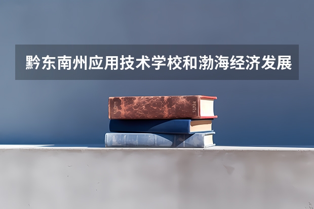黔东南州应用技术学校和渤海经济发展中等专业学校哪个好 对比