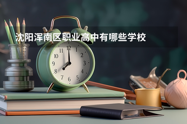 沈阳浑南区职业高中有哪些学校