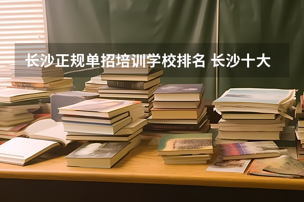 长沙正规单招培训学校排名 长沙十大排名职业学校?