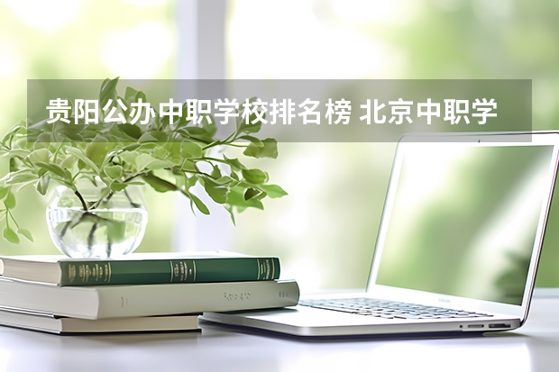 贵阳公办中职学校排名榜 北京中职学校排名榜