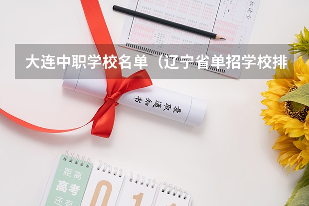 大连中职学校名单（辽宁省单招学校排名前十）
