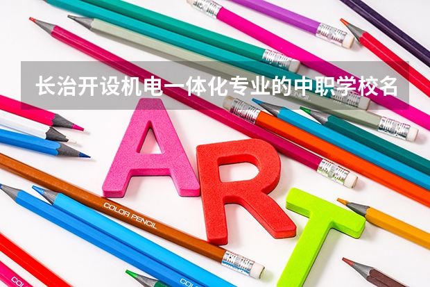 长治开设机电一体化专业的中职学校名单有哪些