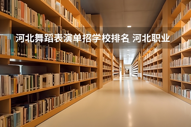 河北舞蹈表演单招学校排名 河北职业单招学校排名
