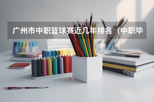 广州市中职篮球赛近几年排名（中职毕业生登记表自我鉴定）