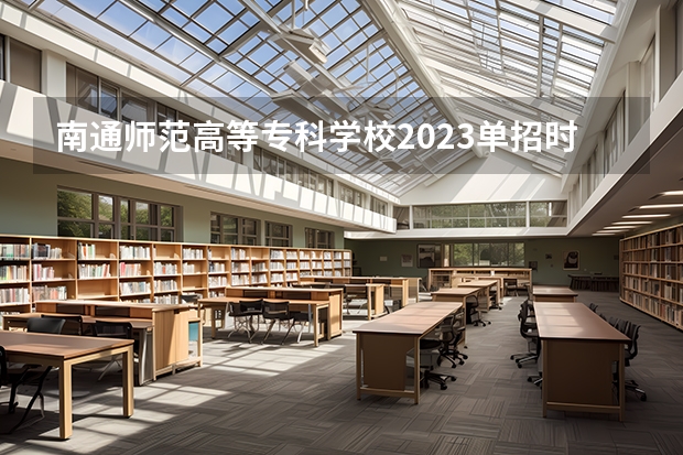南通师范高等专科学校2023单招时间 自主招生有哪些报名条件